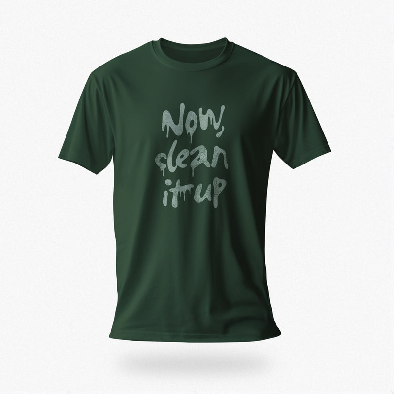 Product image of the forest green color t-shirt with "Now, clean it up" printed on the chest; the  milky white letterforms drip, lending to an appropriate interpretation
